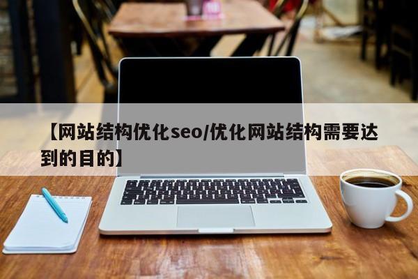 【网站结构优化seo/优化网站结构需要达到的目的】