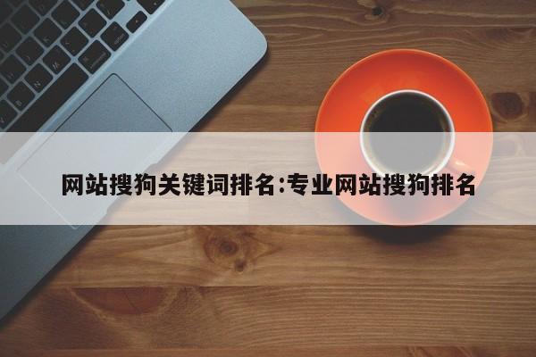 网站搜狗关键词排名:专业网站搜狗排名
